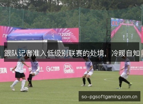 跟队记者准入低级别联赛的处境，冷暖自知