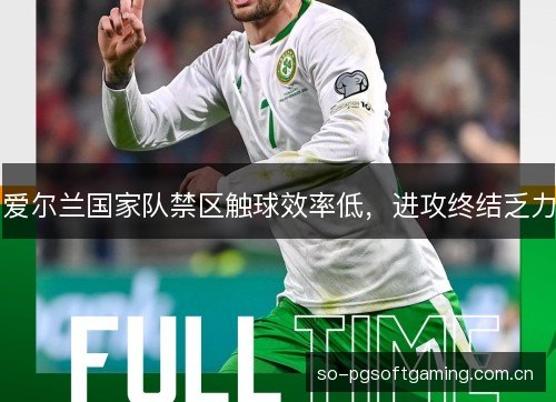 爱尔兰国家队禁区触球效率低，进攻终结乏力